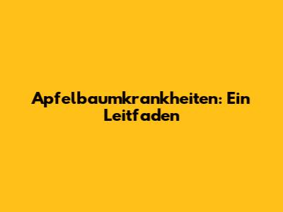 Apfelbaumkrankheiten: Ein Leitfaden
