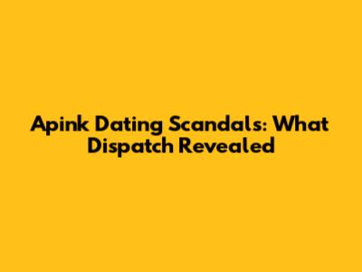 Apink Dating Scandals: What Dispatch Revealed