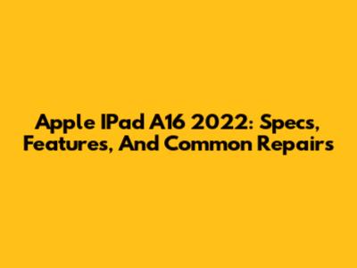 Apple IPad A16 2022: Specs, Features, And Common Repairs