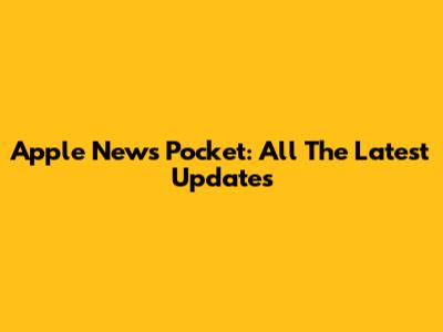 Apple News Pocket: All The Latest Updates