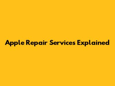 Apple Repair Services Explained