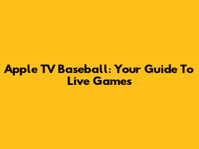 Apple TV Baseball: Your Guide To Live Games