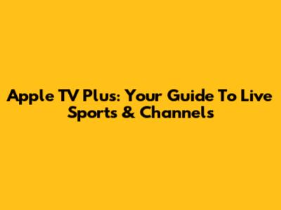 Apple TV Plus: Your Guide To Live Sports & Channels