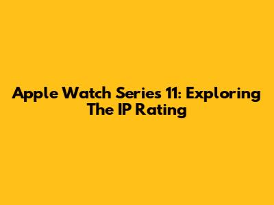 Apple Watch Series 11: Exploring The IP Rating