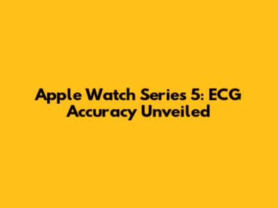Apple Watch Series 5: ECG Accuracy Unveiled