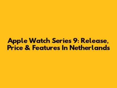 Apple Watch Series 9: Release, Price & Features In Netherlands