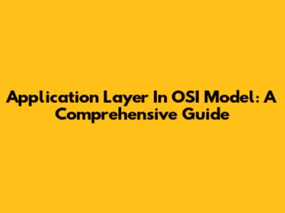Application Layer In OSI Model: A Comprehensive Guide