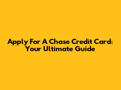 Apply For A Chase Credit Card: Your Ultimate Guide