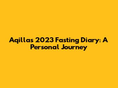 Aqilla's 2023 Fasting Diary: A Personal Journey