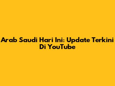 Arab Saudi Hari Ini: Update Terkini Di YouTube