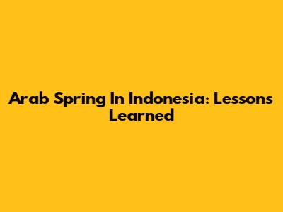 Arab Spring In Indonesia: Lessons Learned