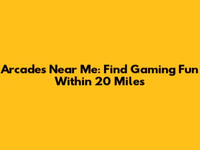 Arcades Near Me: Find Gaming Fun Within 20 Miles