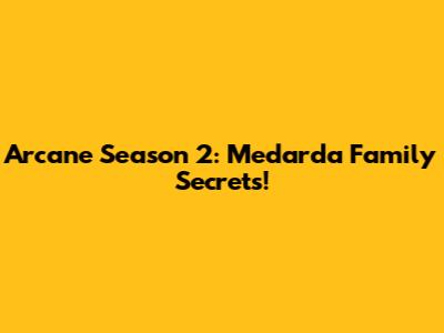 Arcane Season 2: Medarda Family Secrets!