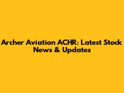Archer Aviation ACHR: Latest Stock News & Updates