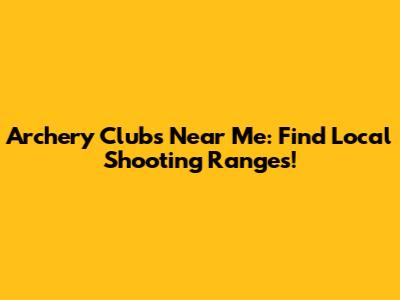 Archery Clubs Near Me: Find Local Shooting Ranges!