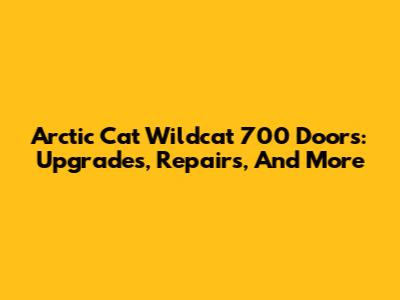 Arctic Cat Wildcat 700 Doors: Upgrades, Repairs, And More