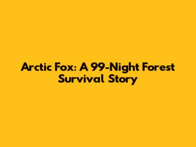 Arctic Fox: A 99-Night Forest Survival Story