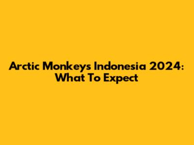 Arctic Monkeys Indonesia 2024: What To Expect