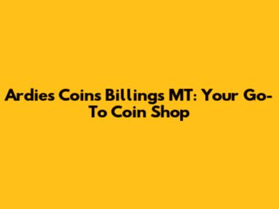 Ardies Coins Billings MT: Your Go-To Coin Shop
