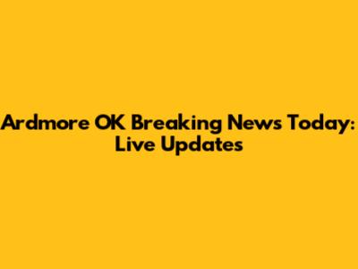 Ardmore OK Breaking News Today: Live Updates