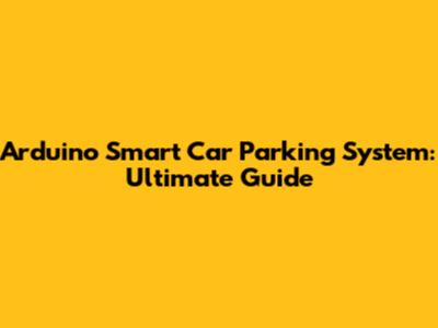 Arduino Smart Car Parking System: Ultimate Guide
