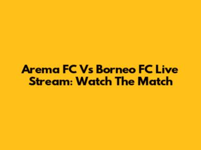 Arema FC Vs Borneo FC Live Stream: Watch The Match