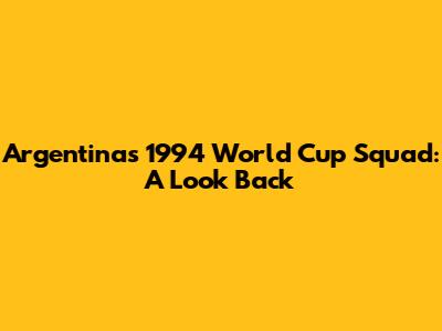 Argentina's 1994 World Cup Squad: A Look Back