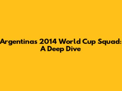 Argentina's 2014 World Cup Squad: A Deep Dive