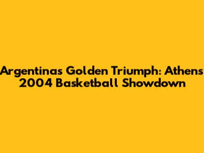 Argentina's Golden Triumph: Athens 2004 Basketball Showdown