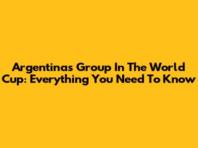 Argentina's Group In The World Cup: Everything You Need To Know