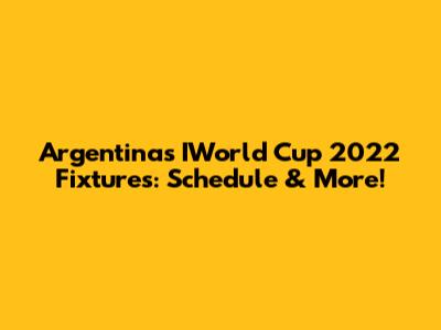 Argentina's IWorld Cup 2022 Fixtures: Schedule & More!