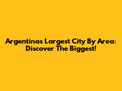 Argentina's Largest City By Area: Discover The Biggest!