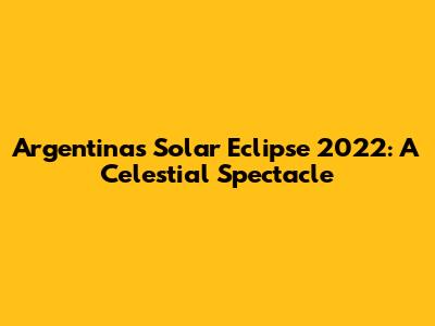 Argentina's Solar Eclipse 2022: A Celestial Spectacle