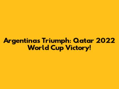 Argentina's Triumph: Qatar 2022 World Cup Victory!
