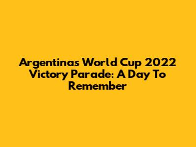 Argentina's World Cup 2022 Victory Parade: A Day To Remember