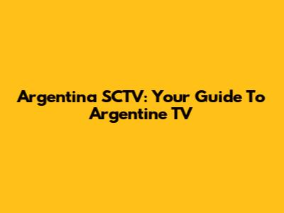 Argentina SCTV: Your Guide To Argentine TV