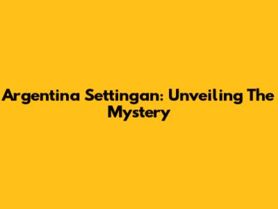 Argentina Settingan: Unveiling The Mystery
