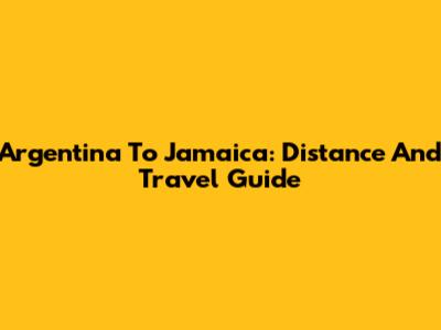 Argentina To Jamaica: Distance And Travel Guide