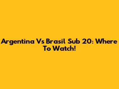 Argentina Vs Brasil Sub 20: Where To Watch!