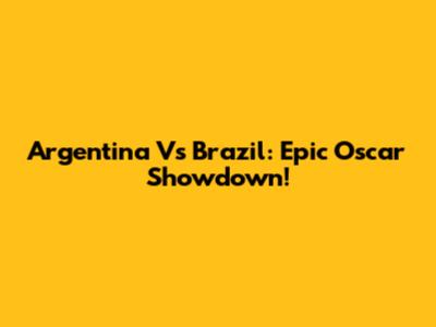 Argentina Vs Brazil: Epic Oscar Showdown!