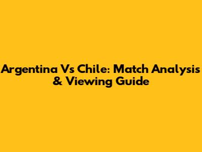 Argentina Vs Chile: Match Analysis & Viewing Guide
