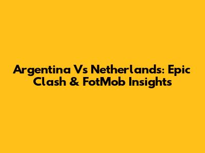 Argentina Vs Netherlands: Epic Clash & FotMob Insights