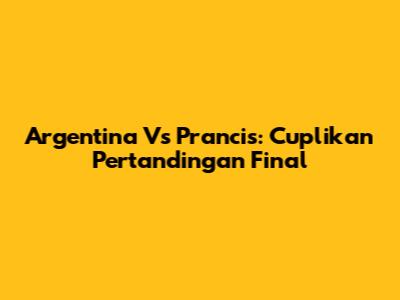 Argentina Vs Prancis: Cuplikan Pertandingan Final