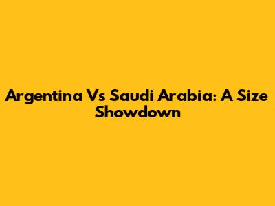Argentina Vs Saudi Arabia: A Size Showdown