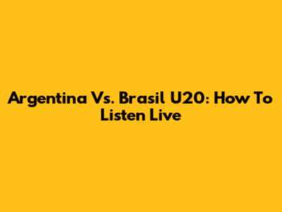 Argentina Vs. Brasil U20: How To Listen Live