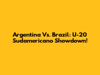 Argentina Vs. Brazil: U-20 Sudamericano Showdown!