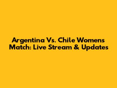Argentina Vs. Chile Women's Match: Live Stream & Updates