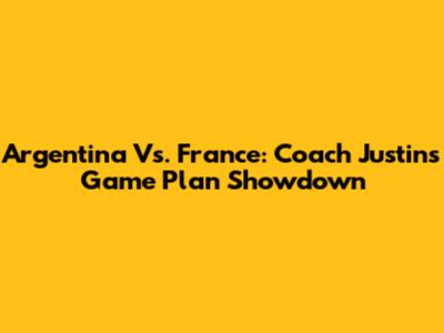 Argentina Vs. France: Coach Justin's Game Plan Showdown