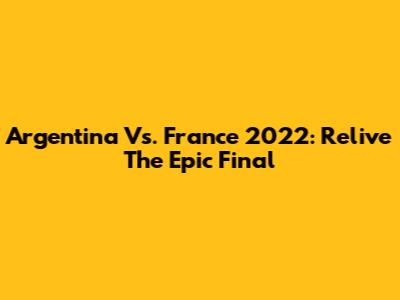 Argentina Vs. France 2022: Relive The Epic Final
