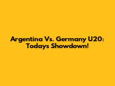 Argentina Vs. Germany U20: Today's Showdown!